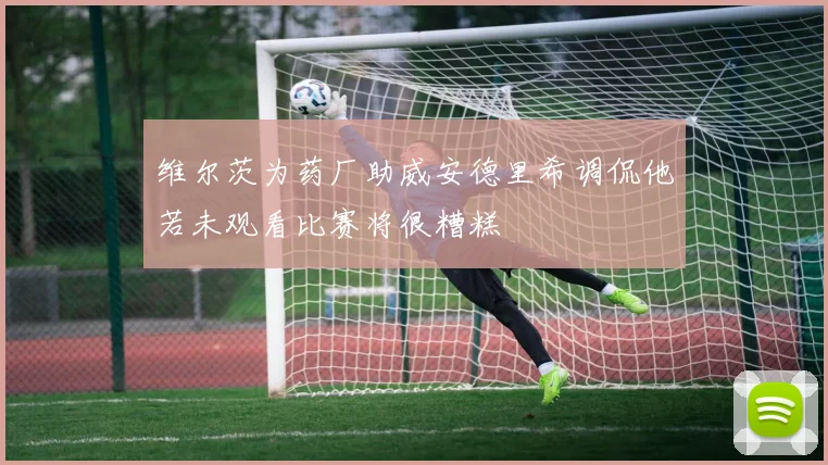 维尔茨为药厂助威安德里希调侃他若未观看比赛将很糟糕