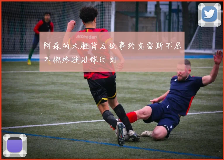 阿森纳大胜背后故事约克雷斯不屈不挠终迎进球时刻