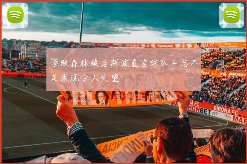 惨败森林狼后斯波直言球队斗志不足表现令人失望