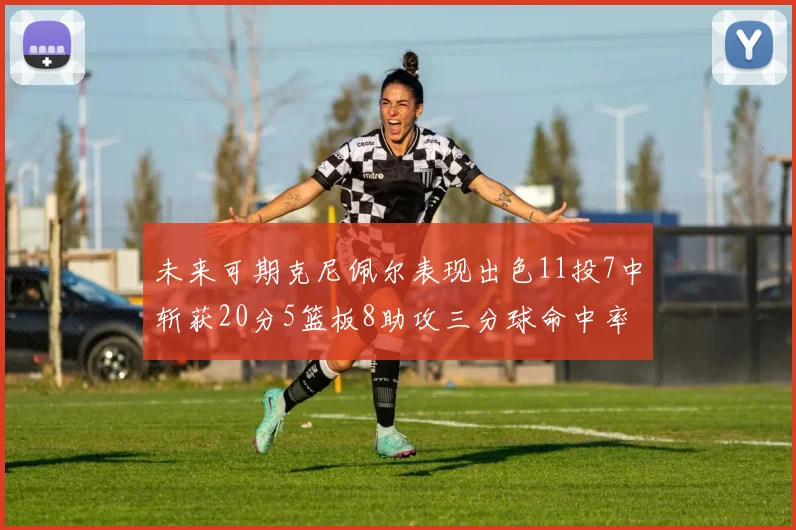 未来可期克尼佩尔表现出色11投7中斩获20分5篮板8助攻三分球命中率高达57