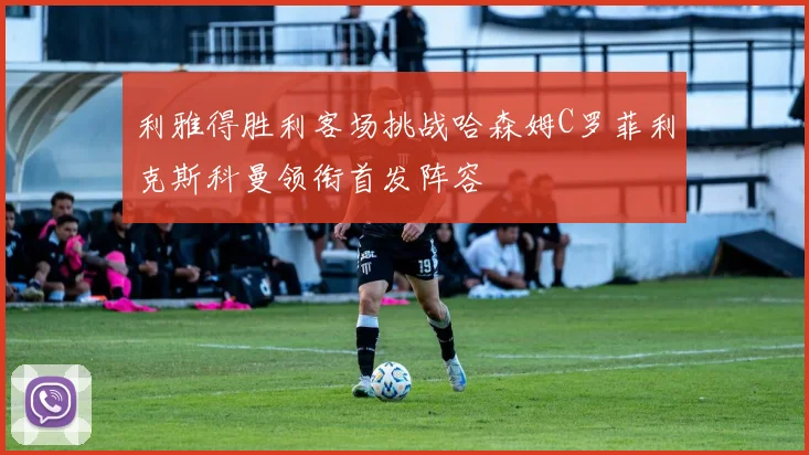 利雅得胜利客场挑战哈森姆C罗菲利克斯科曼领衔首发阵容