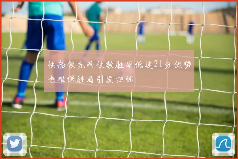 快船领先两位数胜率低迷21分优势也难保胜局引发担忧