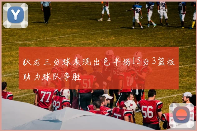 狄龙三分球表现出色半场15分3篮板助力球队争胜
