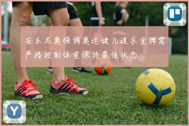 安东尼奥强调奥运健儿追求金牌需严格控制体重保持最佳状态