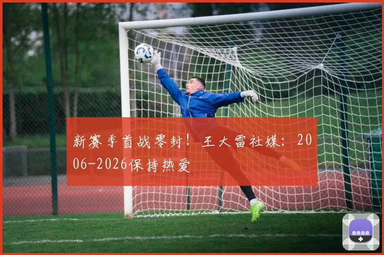 新赛季首战零封！王大雷社媒：2006-2026保持热爱