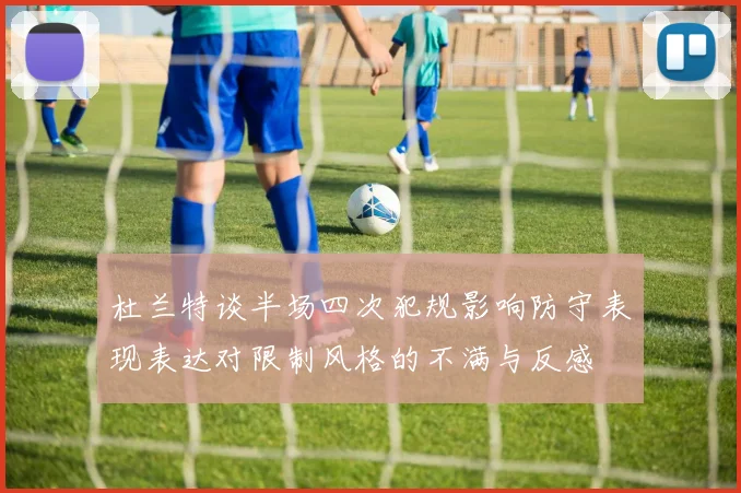 杜兰特谈半场四次犯规影响防守表现表达对限制风格的不满与反感