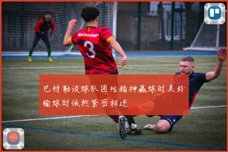 巴特勒谈球队团结精神赢球时美好输球时依然紧密相连