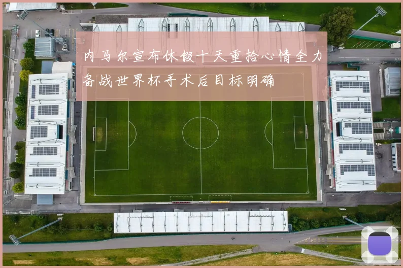 内马尔宣布休假十天重拾心情全力备战世界杯手术后目标明确