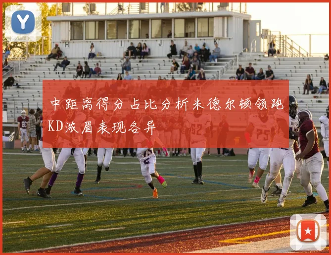中距离得分占比分析米德尔顿领跑KD浓眉表现各异