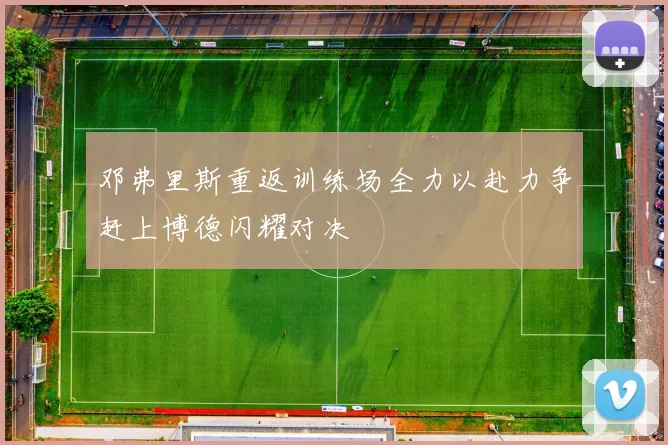 邓弗里斯重返训练场全力以赴力争赶上博德闪耀对决