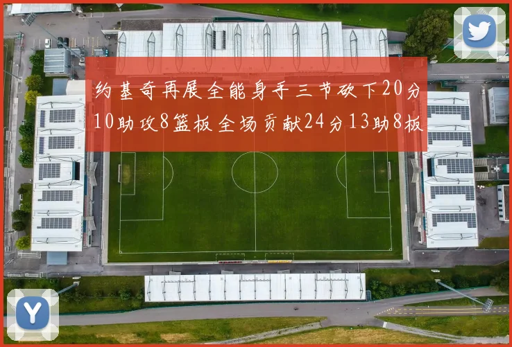 约基奇再展全能身手三节砍下20分10助攻8篮板全场贡献24分13助8板