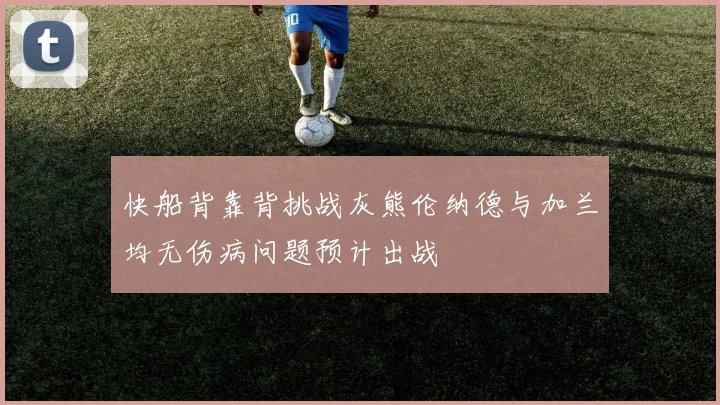 快船背靠背挑战灰熊伦纳德与加兰均无伤病问题预计出战
