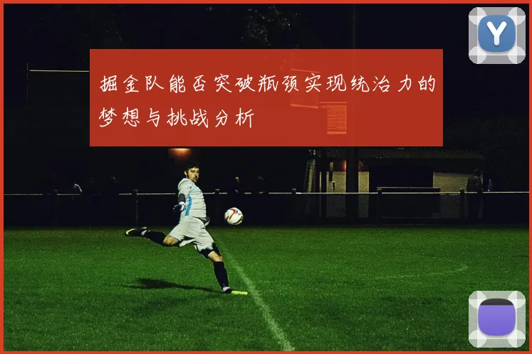 掘金队能否突破瓶颈实现统治力的梦想与挑战分析