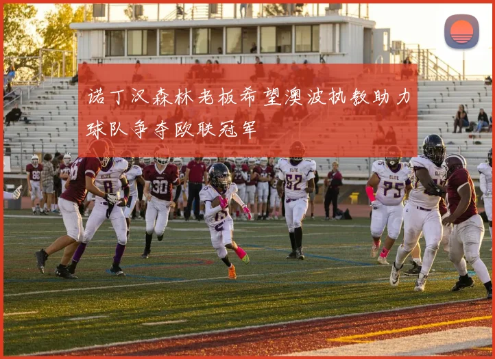 诺丁汉森林老板希望澳波执教助力球队争夺欧联冠军