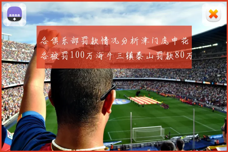 各俱乐部罚款情况分析津门虎申花各被罚100万海牛三镇泰山罚款80万