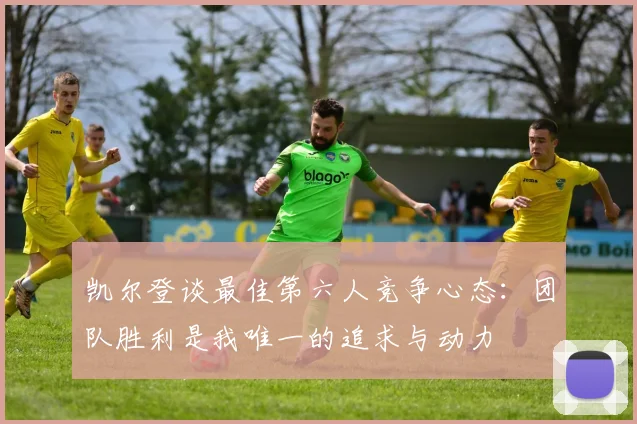 凯尔登谈最佳第六人竞争心态：团队胜利是我唯一的追求与动力