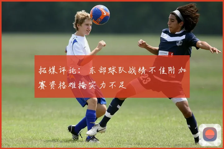 拓媒评论：东部球队战绩不佳附加赛资格难掩实力不足