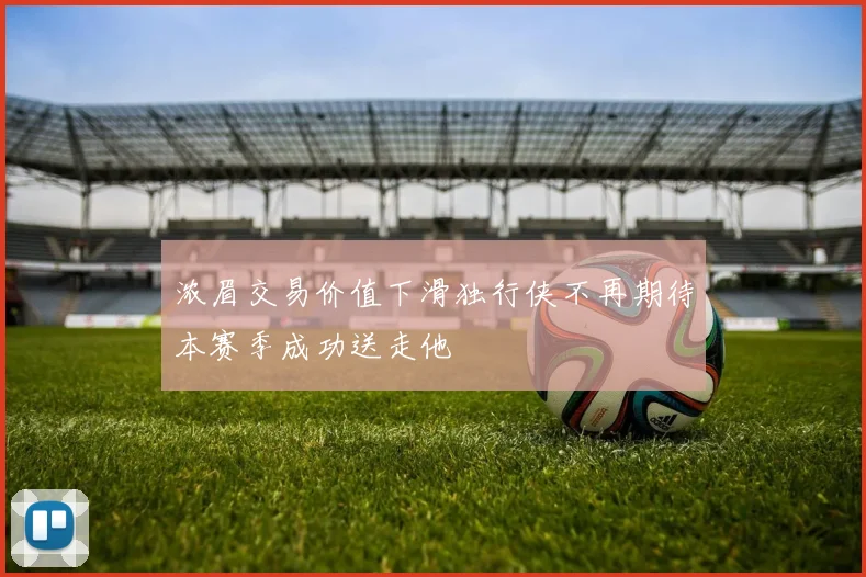 浓眉交易价值下滑独行侠不再期待本赛季成功送走他